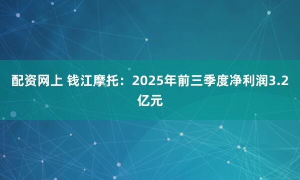 配资网上 钱江摩托：2025年前三季度净利润3.2亿元