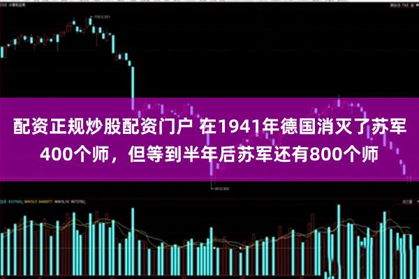 配资正规炒股配资门户 在1941年德国消灭了苏军400个师，但等到半年后苏军还有800个师