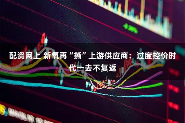 配资网上 新氧再“撕”上游供应商:过度控价时代一去不复返