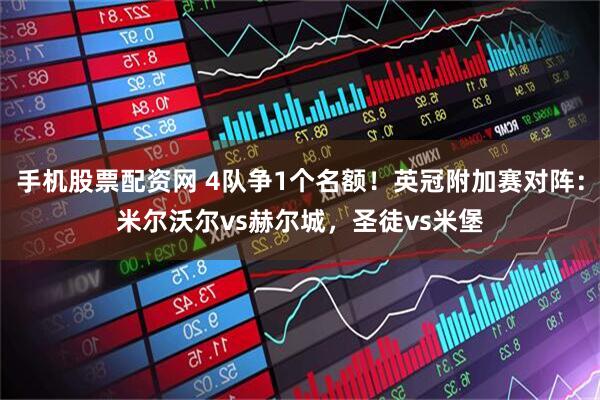 手机股票配资网 4队争1个名额！英冠附加赛对阵：米尔沃尔vs赫尔城，圣徒vs米堡