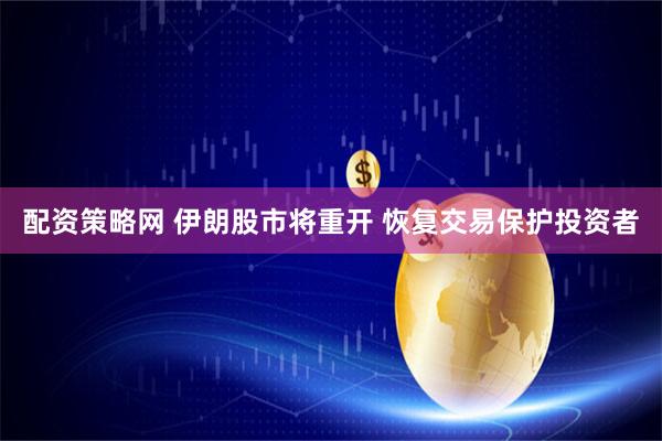 配资策略网 伊朗股市将重开 恢复交易保护投资者