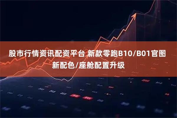 股市行情资讯配资平台 新款零跑B10/B01官图 新配色/座舱配置升级