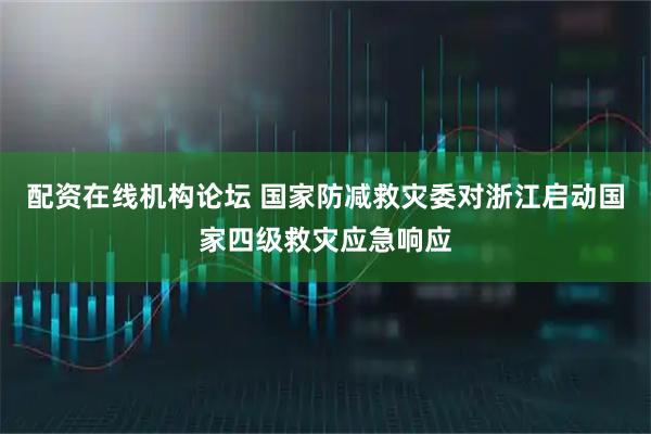 配资在线机构论坛 国家防减救灾委对浙江启动国家四级救灾应急响应