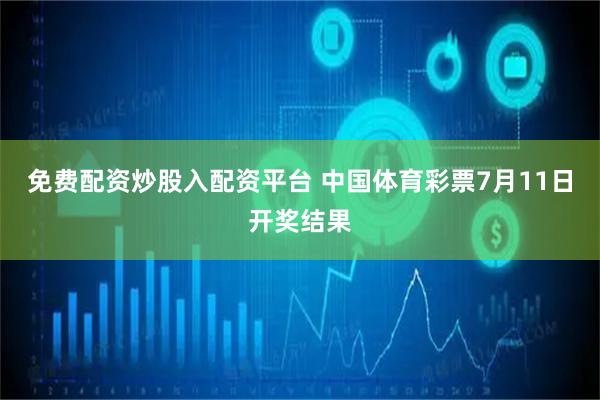 免费配资炒股入配资平台 中国体育彩票7月11日开奖结果